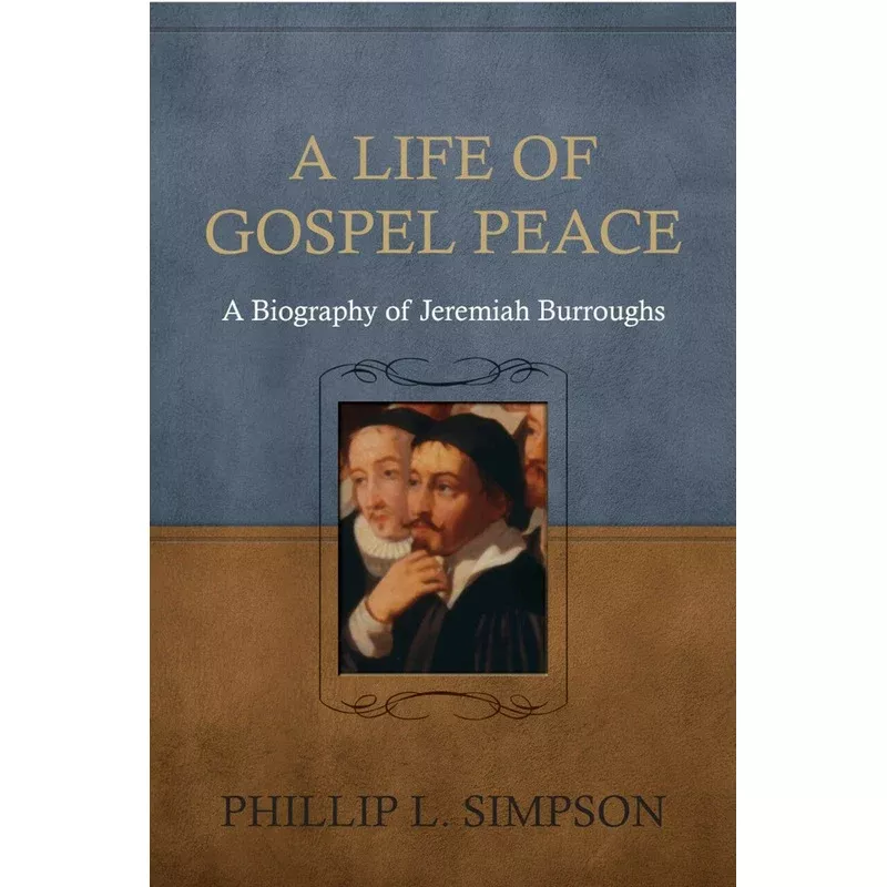 A Life of Gospel Peace A Biography of Jeremiah Burroughs